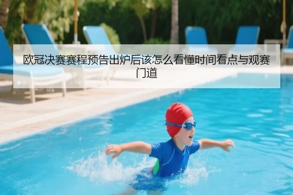 欧冠决赛赛程预告出炉后该怎么看懂时间看点与观赛门道