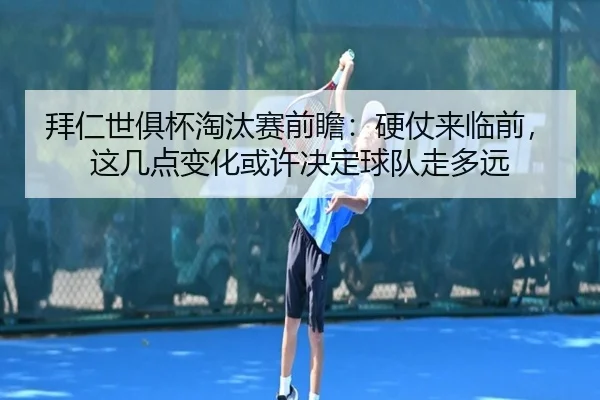 拜仁世俱杯淘汰赛前瞻：硬仗来临前，这几点变化或许决定球队走多远（biwin）
